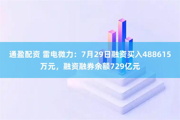 通盈配资 雷电微力：7月29日融资买入488615万元，融资融券余额729亿元