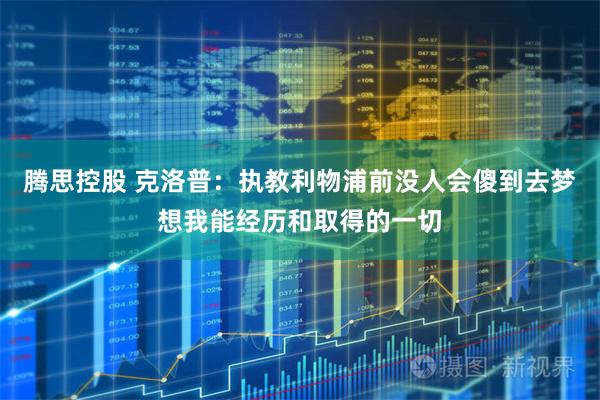 腾思控股 克洛普：执教利物浦前没人会傻到去梦想我能经历和取得的一切