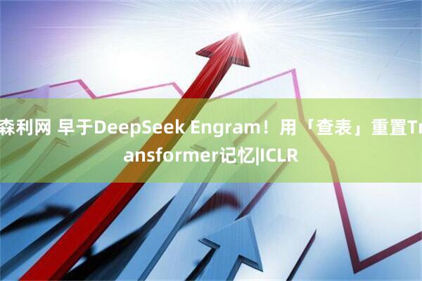 森利网 早于DeepSeek Engram！用「查表」重置Transformer记忆|ICLR
