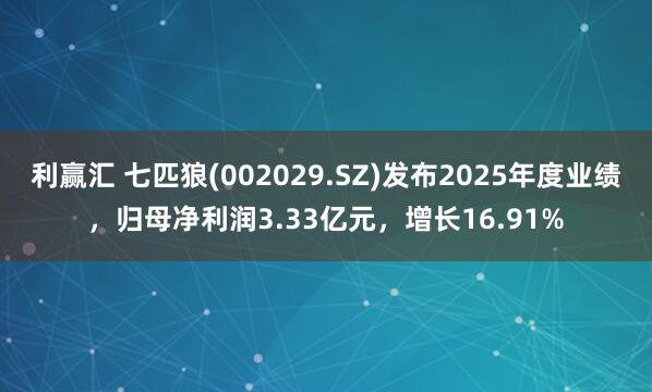 利赢汇 七匹狼(002029.SZ)发布2025年度业绩，归母净利润3.33亿元，增长16.91%