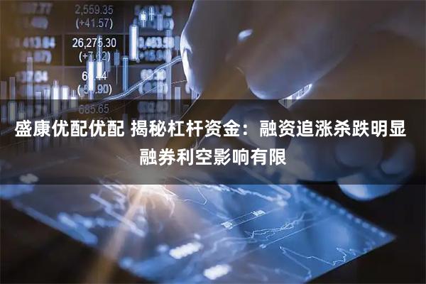 盛康优配优配 揭秘杠杆资金：融资追涨杀跌明显 融券利空影响有限