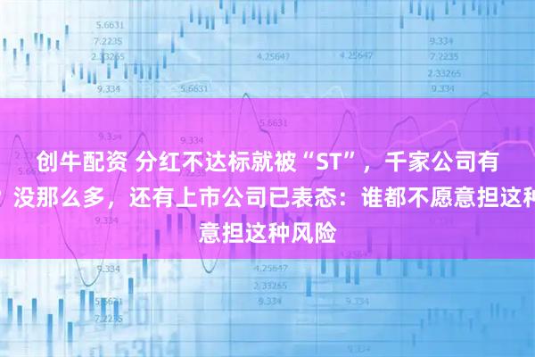 创牛配资 分红不达标就被“ST”，千家公司有风险？没那么多，还有上市公司已表态：谁都不愿意担这种风险