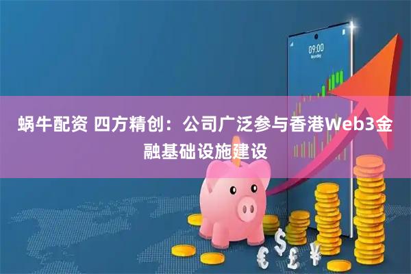 蜗牛配资 四方精创:公司广泛参与香港Web3金融基础设施建设
